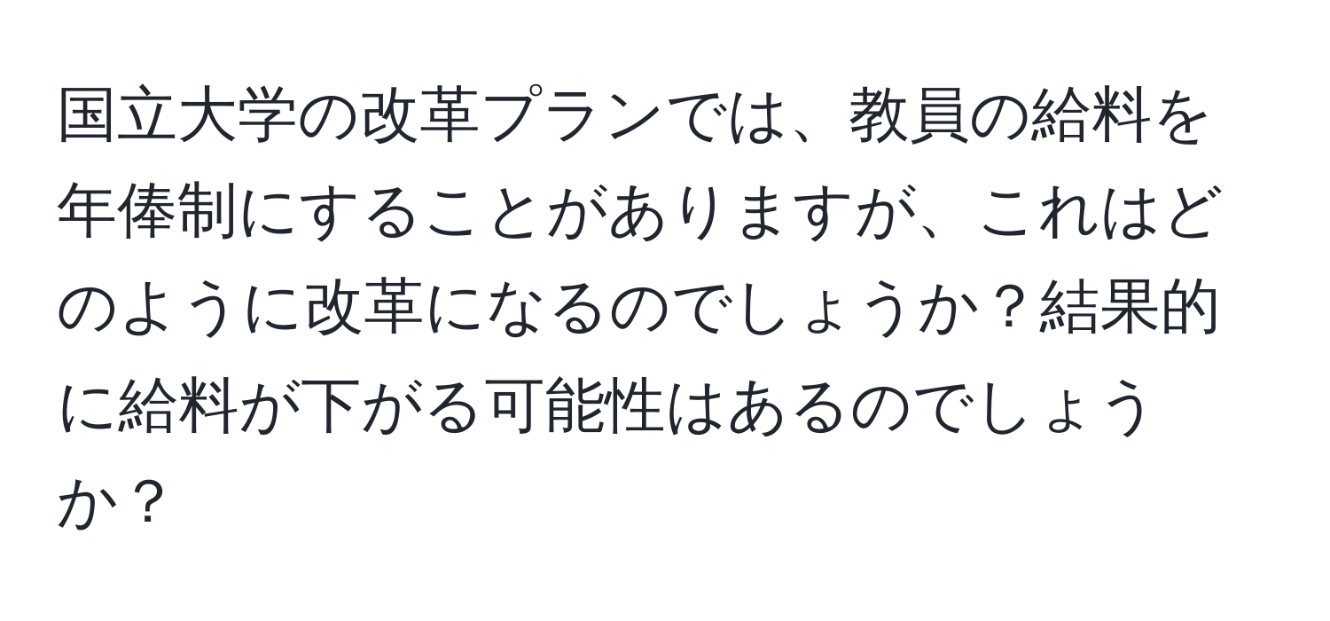 国立大学の改革プランでは、教員の給料を年俸制にすることがありますが、これはどのように改革になるのでしょうか？結果的に給料が下がる可能性はあるのでしょうか？