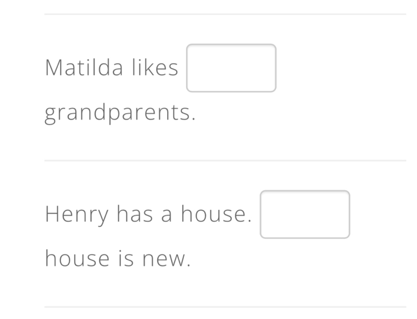 Matilda likes □ 
grandparents. 
_ 
Henry has a house. □ 
house is new. 
_