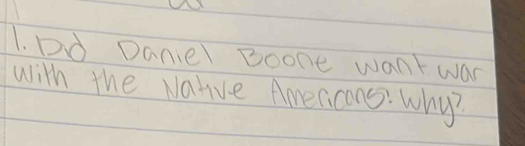 Dd Danier Boone want war 
with the Natve Americans? Why?