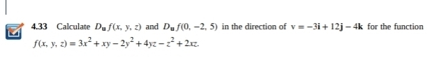 4.33 Calculate D_uf(x,y,z) and D_uf(0,-2,5) in the direction of v=-3i+12j-4k for the function 
V
f(x,y,z)=3x^2+xy-2y^2+4yz-z^2+2xz.