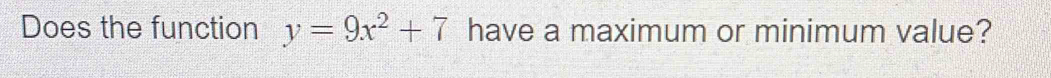 Does the function y=9x^2+7 have a maximum or minimum value?