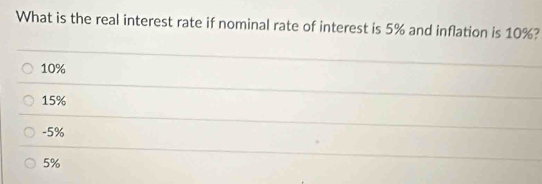 What is the real interest rate if nominal rate of interest is 5% and inflation is 10%?
10%
15%
-5%
5%