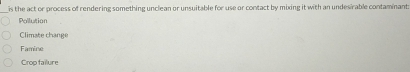 is the act or process of rendering something unclean or unsuitable for use or contact by mixing it with an undesirable contaminant:
Pollution
Climate change
Famine
Crop failure