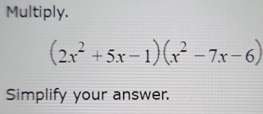 Multiply.
(2x^2+5x-1)(x^2-7x-6)
Simplify your answer.