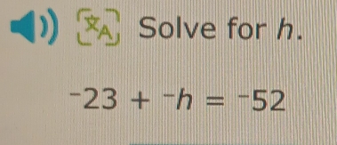 Solve for h.
-23+-2h=^-52