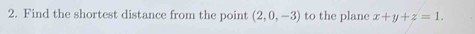 Find the shortest distance from the point (2,0,-3) to the plane x+y+z=1.