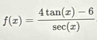 f(x)= (4tan (x)-6)/sec (x) 