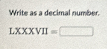 Write as a decimal number.
LXXXVII=□