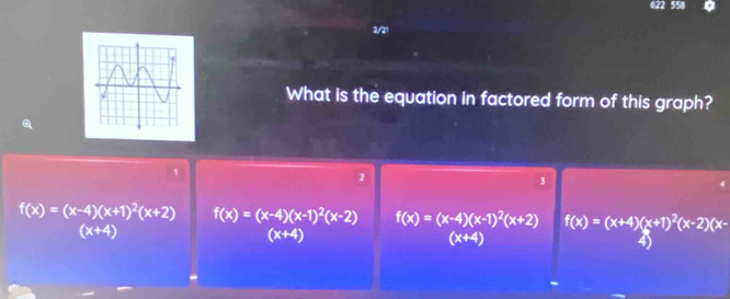 2/21
What is the equation in factored form of this graph?
1
2
3
f(x)=(x-4)(x+1)^2(x+2) f(x)=(x-4)(x-1)^2(x-2) f(x)=(x-4)(x-1)^2(x+2) f(x)=(x+4)(x+1)^2(x-2)(x-
(x+4)
(x+4)
(x+4)
4)