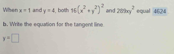 When x=1 and y=4 , both 16(x^2+y^2)^2 and 289xy^2 equal 4624 
b. Write the equation for the tangent line.
y=□