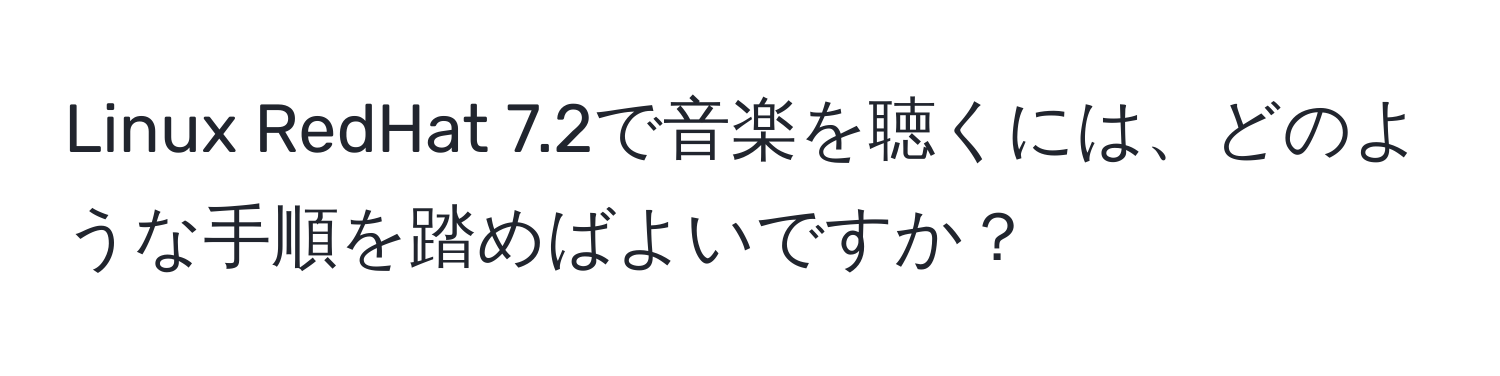 Linux RedHat 7.2で音楽を聴くには、どのような手順を踏めばよいですか？
