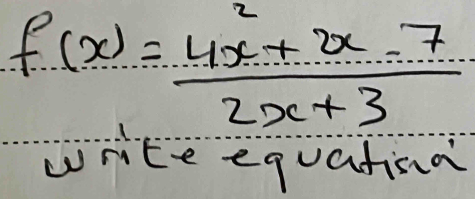 f(x)= (4x^2+2x-7)/2x+3 
write equatina