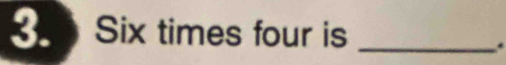 Six times four is_ 
.
