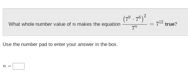 What whole number value of n makes the equation frac (7^9· 7^6)^27^n=7^(12) true? 
Use the number pad to enter your answer in the box.
n=□