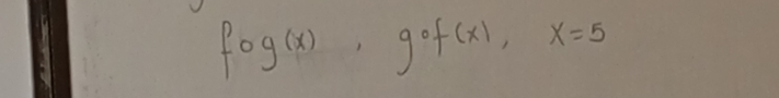 fog(x), gof(x), x=5