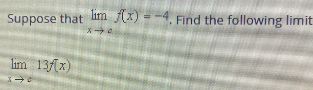 Suppose that limlimits _xto cf(x)=-4. Find the following limit
limlimits _xto c13f(x)