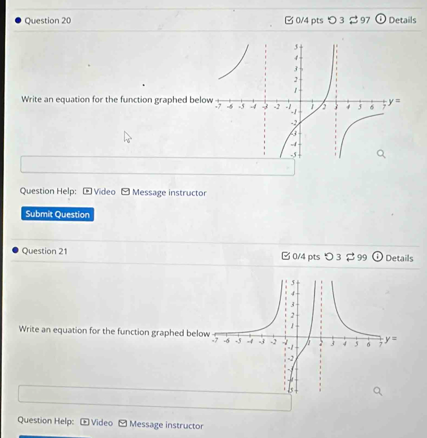 つ 3  97 (i Details
Write an equation for the function graphed belo
Question Help: Video 9 Message instructor
Submit Question
Question 21 Details
0/4 pts つ3 % 99
Write an equation for the function graphed belo
Question Help: D Video - Message instructor