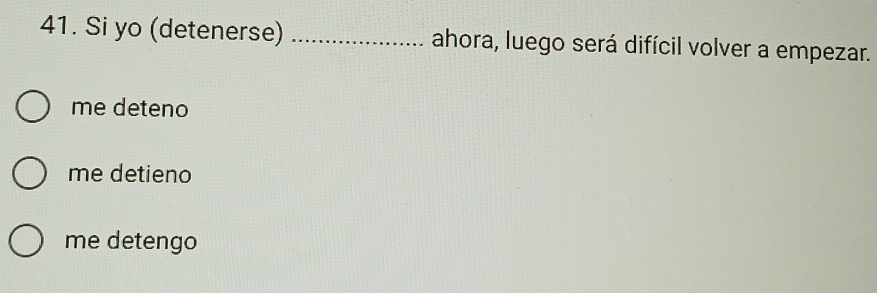 Si yo (detenerse) _ahora, luego será difícil volver a empezar.
me deteno
me detieno
me detengo