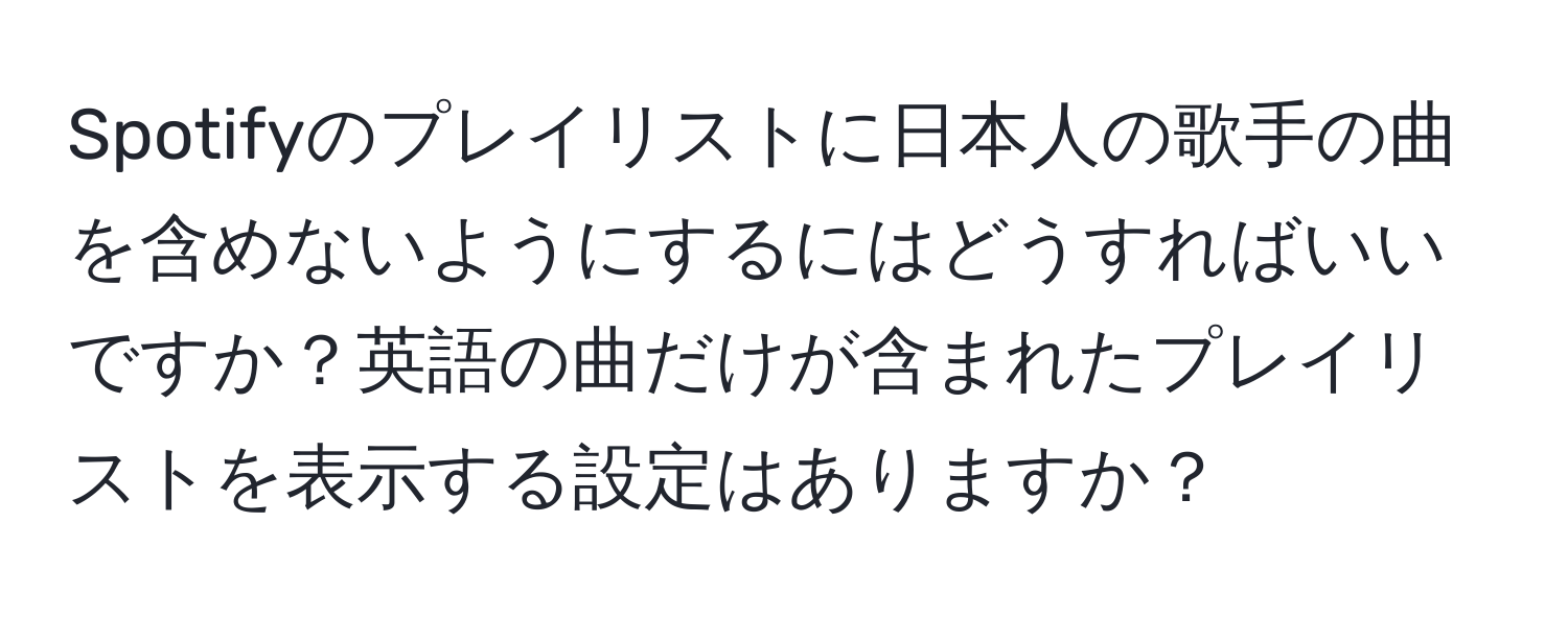 Spotifyのプレイリストに日本人の歌手の曲を含めないようにするにはどうすればいいですか？英語の曲だけが含まれたプレイリストを表示する設定はありますか？