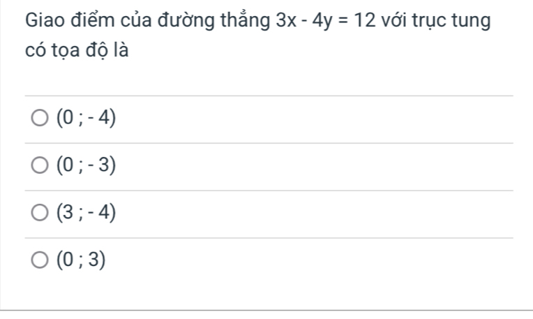 Giao điểm của đường thẳng 3x-4y=12 với trục tung
có tọa độ là
(0;-4)
(0;-3)
(3;-4)
(0;3)