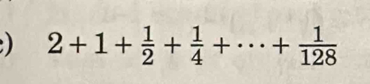 ) 2+1+ 1/2 + 1/4 +·s + 1/128 