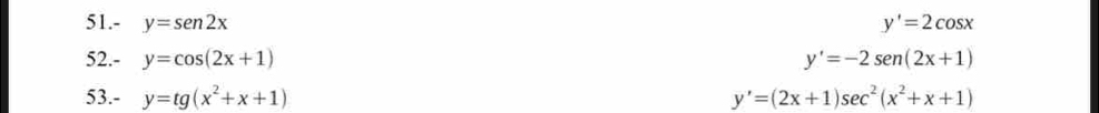 51.- y=sen 2x y'=2cos x
52.- y=cos (2x+1) y'=-2sen (2x+1)
53.- y=tg(x^2+x+1) y'=(2x+1)sec^2(x^2+x+1)