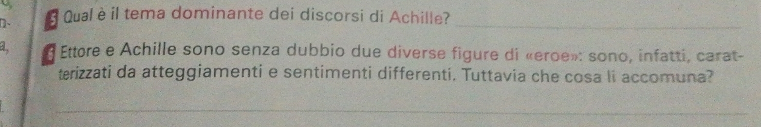 ]、 É Qual è il tema dominante dei discorsi di Achille?_ 
a Ettore e Achille sono senza dubbio due diverse figure di «eroe»: sono, infatti, carat- 
terizzati da atteggiamenti e sentimenti differenti. Tuttavia che cosa li accomuna? 
_