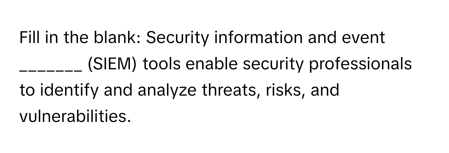 Fill in the blank: Security information and event _______ (SIEM) tools enable security professionals to identify and analyze threats, risks, and vulnerabilities.