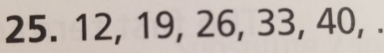 25. 12, 19, 26, 33, 40, .