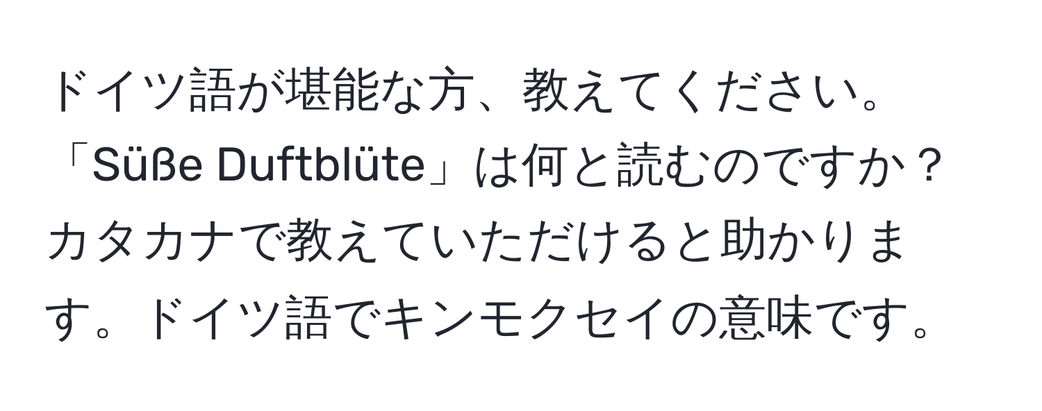 ドイツ語が堪能な方、教えてください。「Süße Duftblüte」は何と読むのですか？カタカナで教えていただけると助かります。ドイツ語でキンモクセイの意味です。