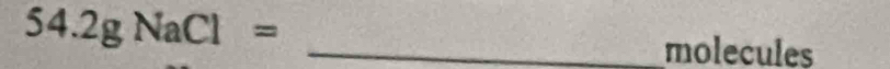 54.2gNaCl= _ 
molecules