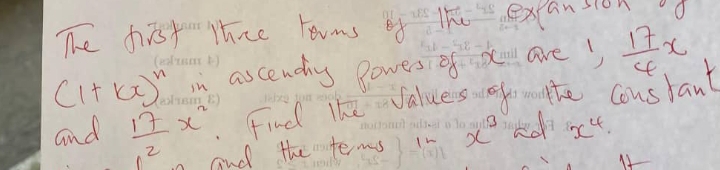 The first thce toums of he exansion
(1+kx)^n n ascending Bowersi of x are)  17/4 x
and  17/2 x^2. Find lhe Jaluens fo the constant 
and the tems in x ed x^4