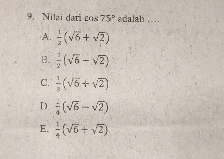 Nilai dari cos 75° adalah .._
A.  1/2 (sqrt(6)+sqrt(2))
B.  1/2 (sqrt(6)-sqrt(2))
C.  1/3 (sqrt(6)+sqrt(2))
D.  1/4 (sqrt(6)-sqrt(2))
E.  1/4 (sqrt(6)+sqrt(2))