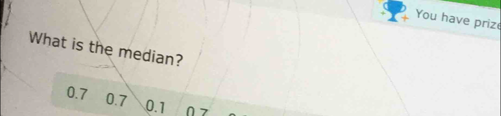 You have prize
What is the median?
0.7 0.7 0.1 ∩7