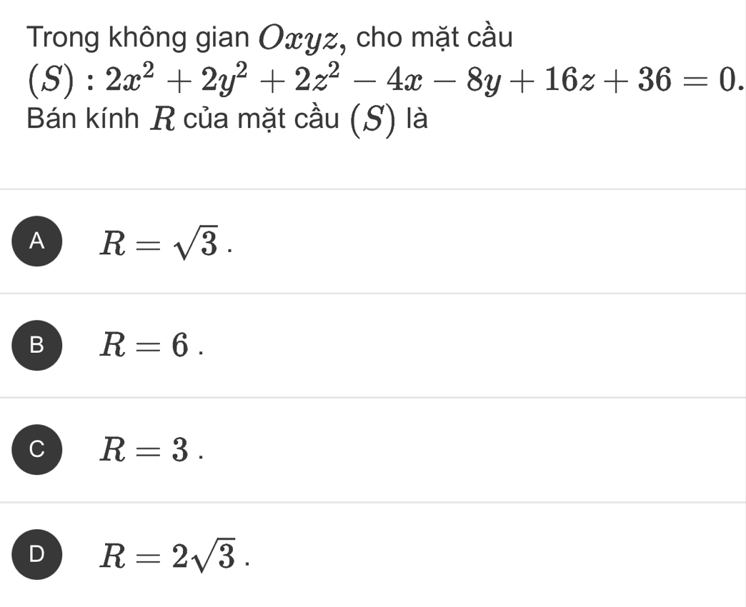 Trong không gian Oxyz, cho mặt cầu
(S):2x^2+2y^2+2z^2-4x-8y+16z+36=0. 
Bán kính R của mặt cầu (S) là
A R=sqrt(3).
B R=6.
C R=3.
D R=2sqrt(3).