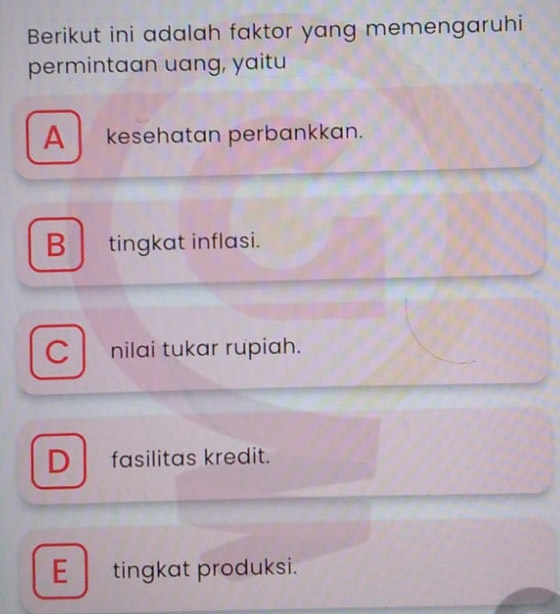 Berikut ini adalah faktor yang memengaruhi
permintaan uang, yaitu
A kesehatan perbankkan.
B tingkat inflasi.
C nilai tukar rupiah.
D fasilitas kredit.
E tingkat produksi.