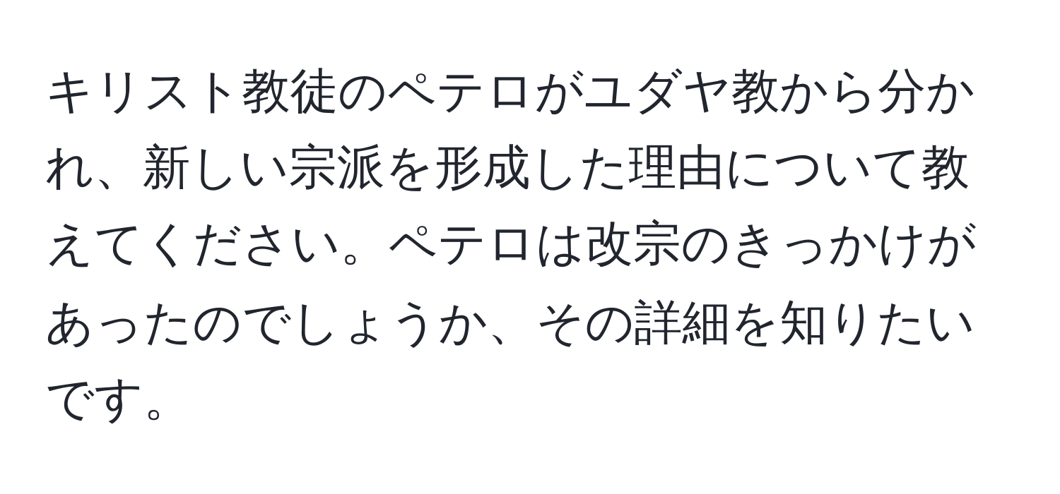 キリスト教徒のペテロがユダヤ教から分かれ、新しい宗派を形成した理由について教えてください。ペテロは改宗のきっかけがあったのでしょうか、その詳細を知りたいです。