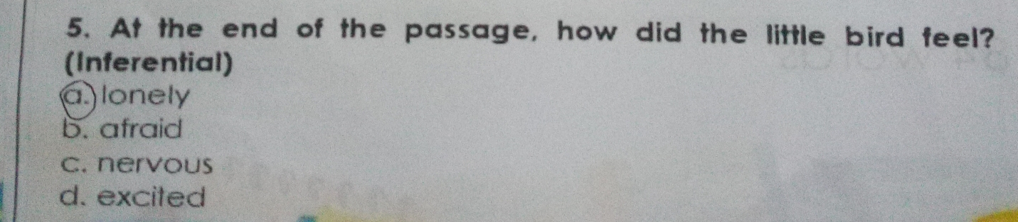 At the end of the passage, how did the little bird feel?
(Inferential)
a) lonely
b. afraid
c. nervous
d. excited