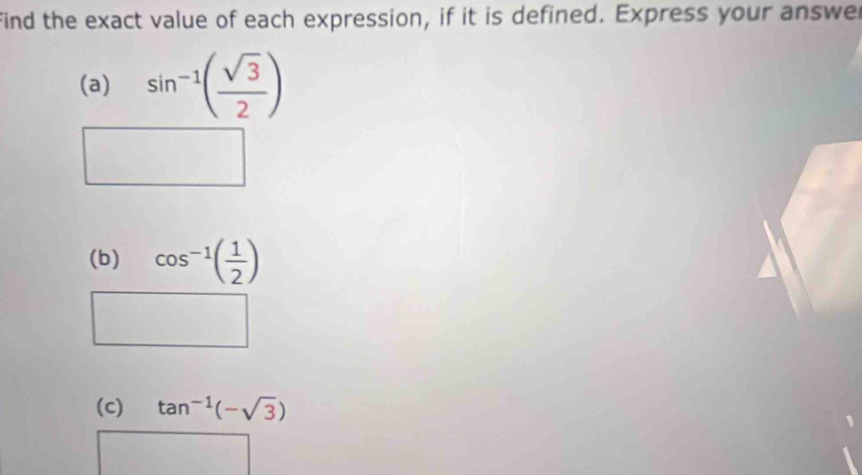 find the exact value of each expression, if it is defined. Express your answer 
(a) sin^(-1)( sqrt(3)/2 )
(b) cos^(-1)( 1/2 )
(c) tan^(-1)(-sqrt(3))