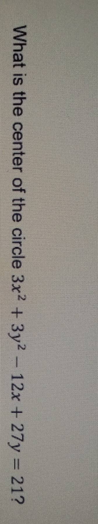 What is the center of the circle 3x^2+3y^2-12x+27y=21 ?