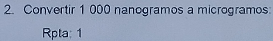 Convertir 1 000 nanogramos a microgramos 
Rpta: 1