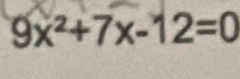 9x^2+7x-12=0