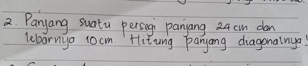 Paryang suatu persegi panjang 24 cn dan 
lebarniya 10 cm. Hitung panjang diagonainya