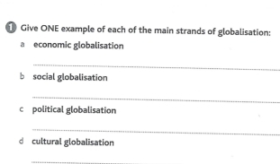 Give ONE example of each of the main strands of globalisation: 
a economic globalisation 
_ 
b social globalisation 
_ 
c political globalisation 
_ 
d cultural globalisation 
_