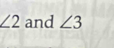 ∠ 2 and ∠ 3