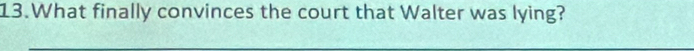 What finally convinces the court that Walter was lying?