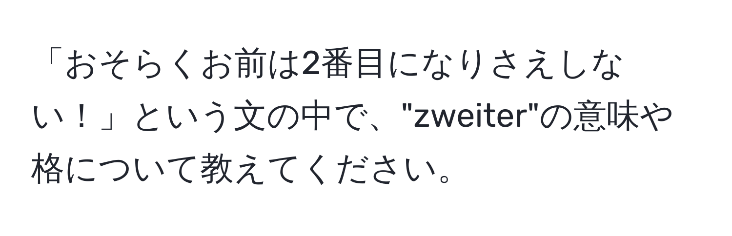 「おそらくお前は2番目になりさえしない！」という文の中で、"zweiter"の意味や格について教えてください。