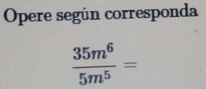 Opere según corresponda
 35m^6/5m^5 =