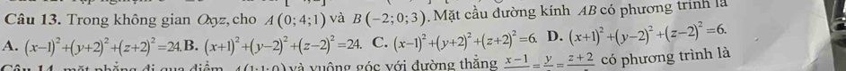 Trong không gian Oyz, cho A(0;4;1) và B(-2;0;3). Mặt cầu đường kính AB có phương trình là
A. (x-1)^2+(y+2)^2+(z+2)^2=24. B. (x+1)^2+(y-2)^2+(z-2)^2=24. C. (x-1)^2+(y+2)^2+(z+2)^2=6. D. (x+1)^2+(y-2)^2+(z-2)^2=6. 
mặt nhẳng đi qua điểm (1,1,0) và vuộng góc với đường thắng frac x-1=frac y=frac z+2 có phương trình là