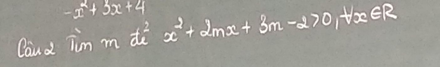 -x^2+3x+4
Cand Tim m dè x^2+2mx+3m-2>0 te ER